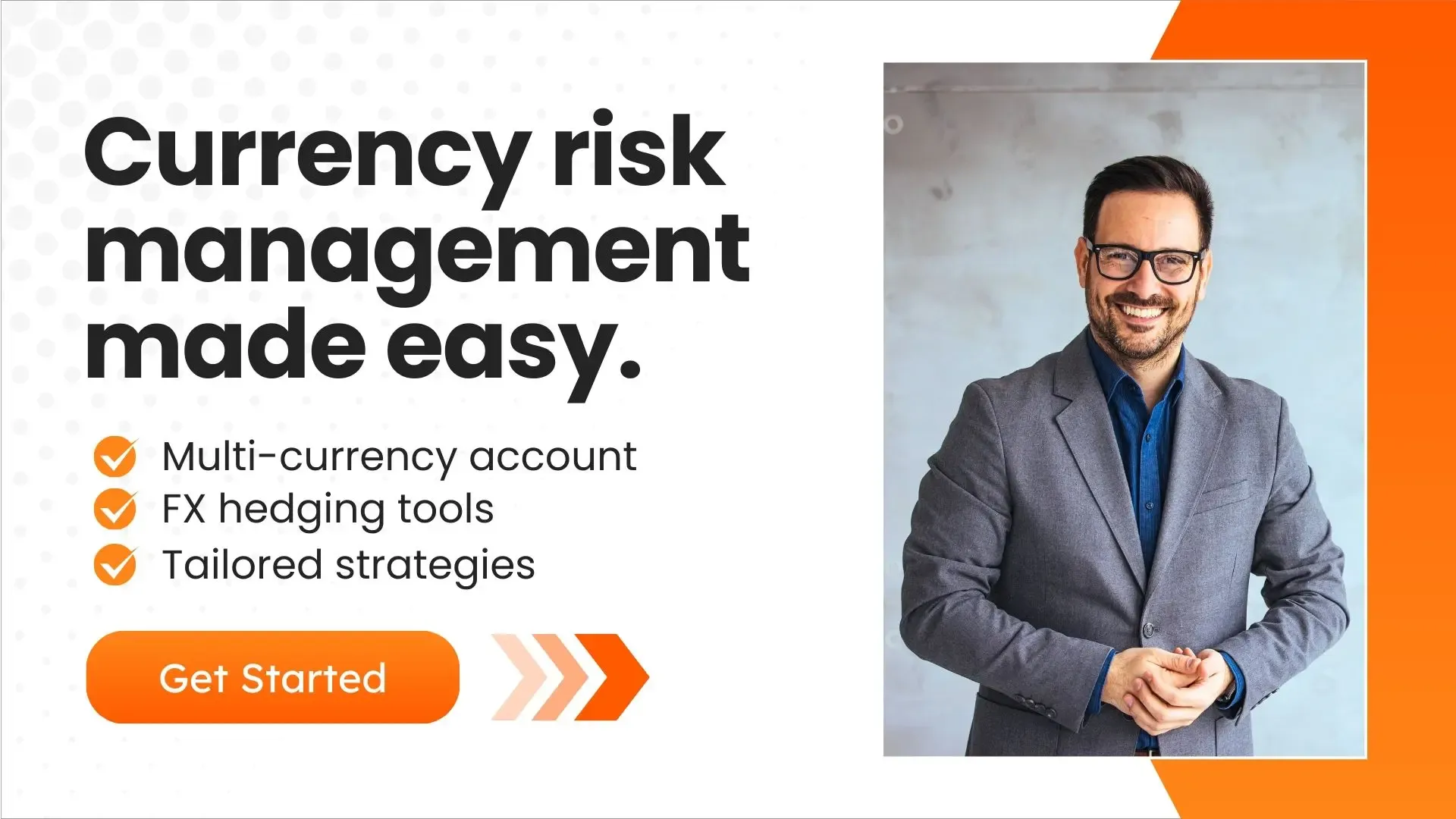 An image of a man in a gray suit smiling confidently. The text highlights "Currency risk management made easy" with bullet points for multi-currency accounts, FX hedging tools, and tailored strategies. A bright orange "Get Started" button encourages users to take action.