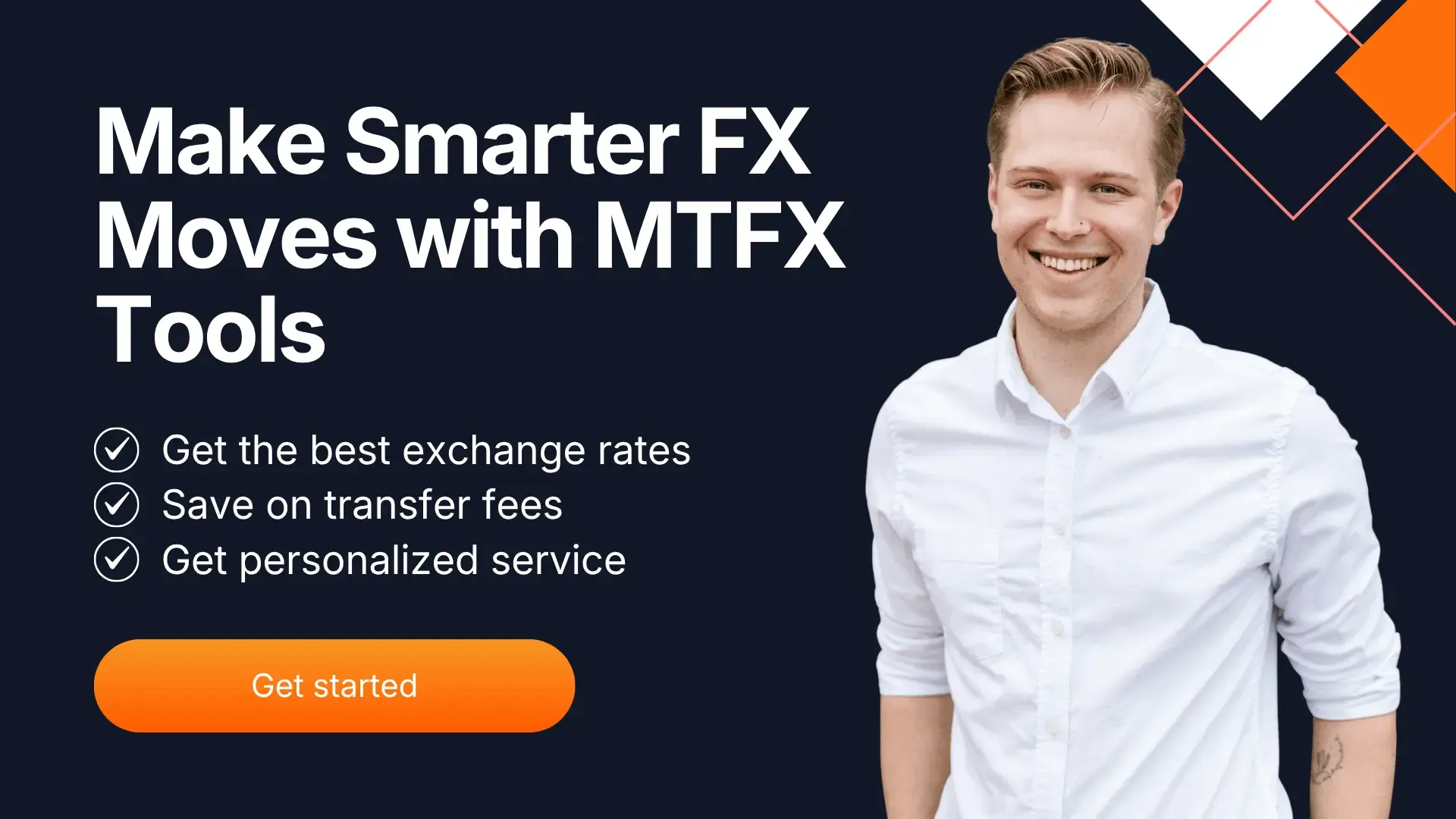Smiling man in a white shirt standing beside text promoting MTFX tools for smarter foreign exchange decisions, highlighting benefits like better exchange rates, lower fees, and personalized service, with an orange ‘Get started’ button.