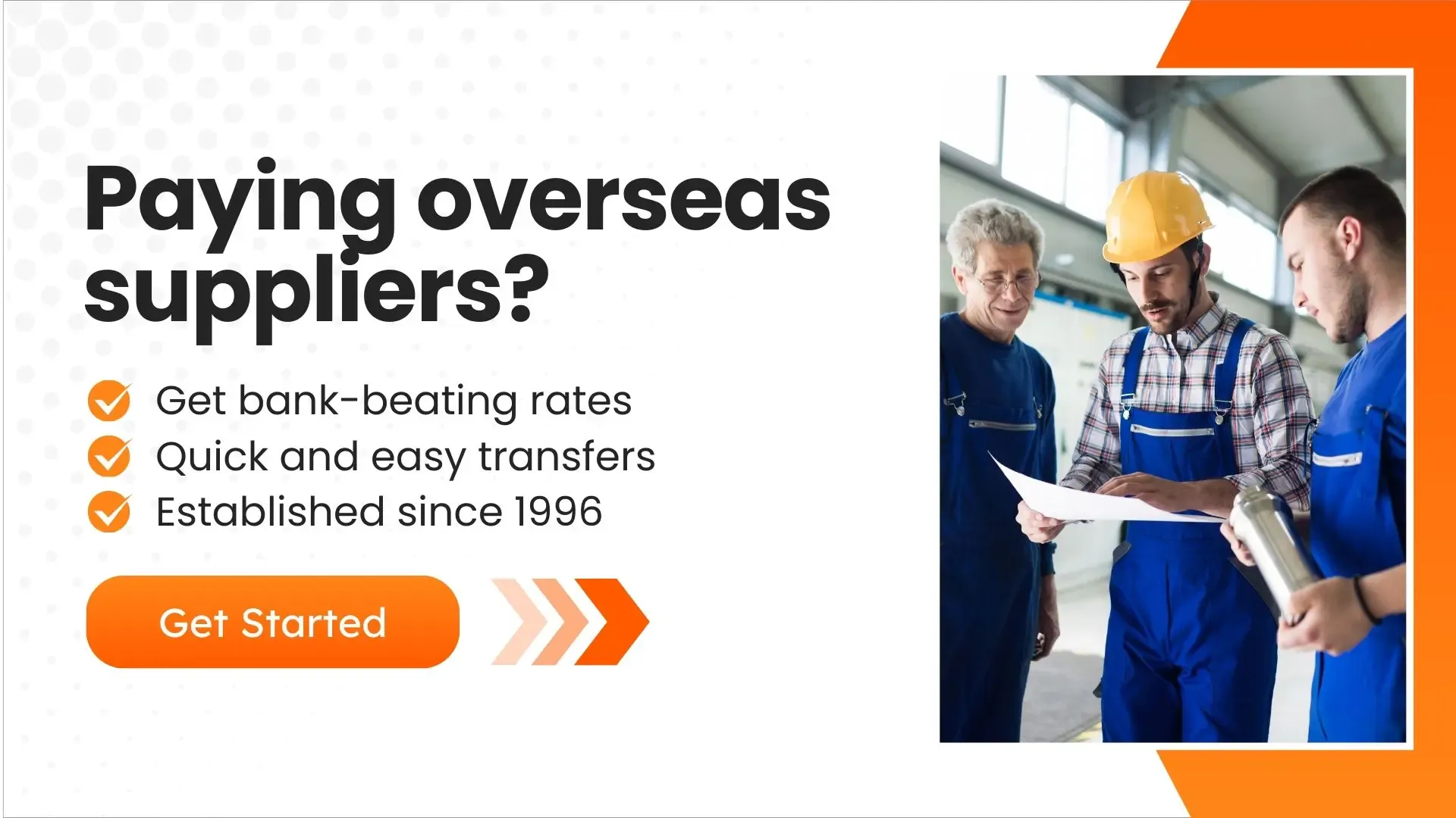 A digital advertisement with a white and orange theme. It features three workers—two in blue overalls and one in a yellow hard hat—reviewing a document. The text highlights benefits such as bank-beating rates, quick transfers, and an established service since 1996. A "Get Started" button encourages action.