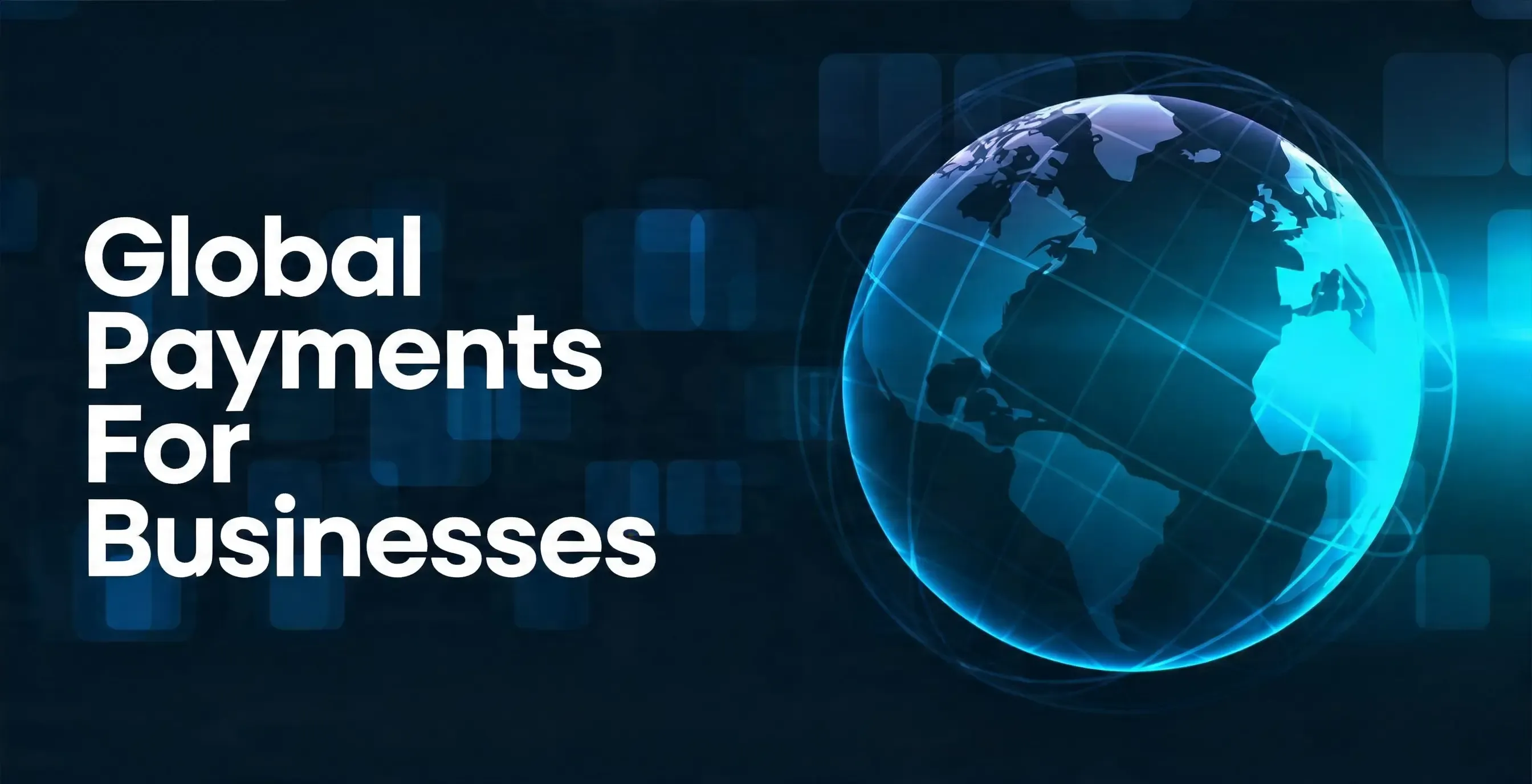 Digital rendering of a glowing globe with network lines and the text "Global Payments for Businesses," symbolizing international financial connectivity.